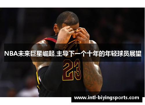 NBA未来巨星崛起 主导下一个十年的年轻球员展望