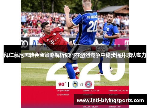 拜仁慕尼黑转会窗策略解析如何在激烈竞争中稳步提升球队实力