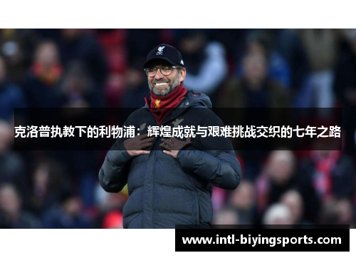 克洛普执教下的利物浦：辉煌成就与艰难挑战交织的七年之路