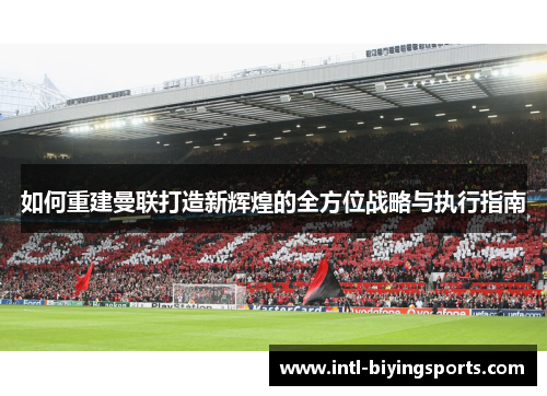如何重建曼联打造新辉煌的全方位战略与执行指南