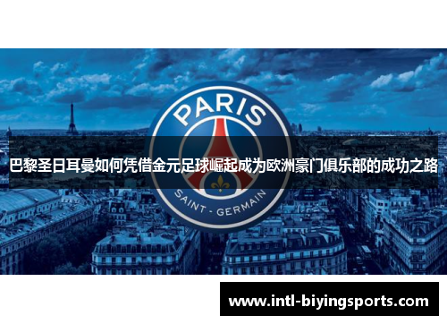 巴黎圣日耳曼如何凭借金元足球崛起成为欧洲豪门俱乐部的成功之路