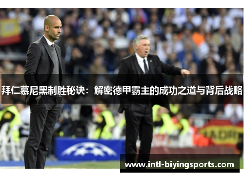 拜仁慕尼黑制胜秘诀：解密德甲霸主的成功之道与背后战略