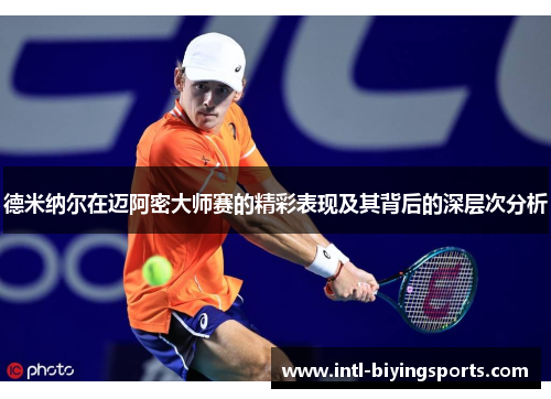 德米纳尔在迈阿密大师赛的精彩表现及其背后的深层次分析
