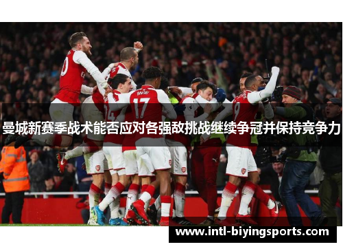 曼城新赛季战术能否应对各强敌挑战继续争冠并保持竞争力