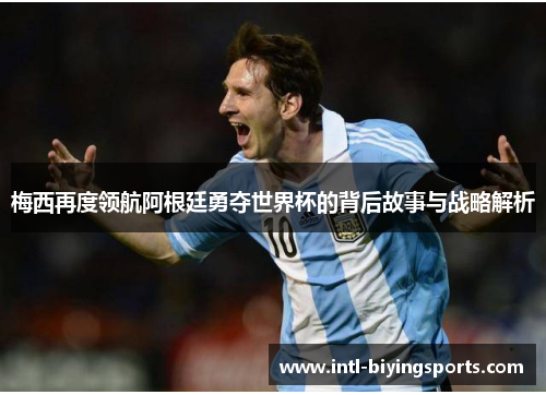 梅西再度领航阿根廷勇夺世界杯的背后故事与战略解析
