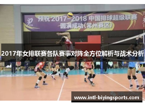 2017年女排联赛各队赛事对阵全方位解析与战术分析