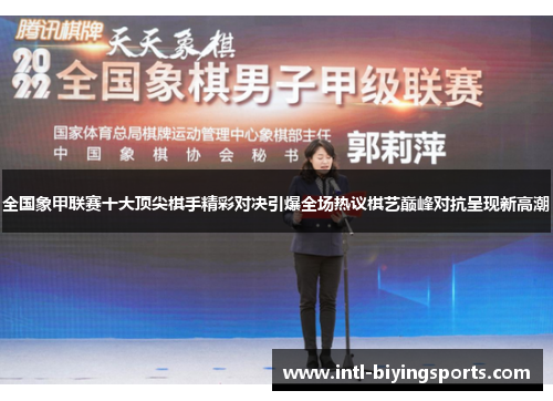全国象甲联赛十大顶尖棋手精彩对决引爆全场热议棋艺巅峰对抗呈现新高潮