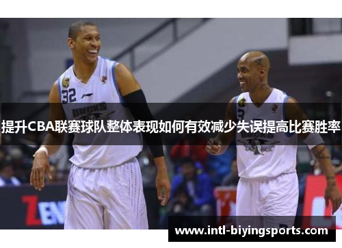 提升CBA联赛球队整体表现如何有效减少失误提高比赛胜率