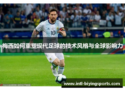梅西如何重塑现代足球的技术风格与全球影响力