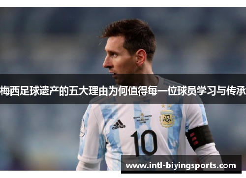 梅西足球遗产的五大理由为何值得每一位球员学习与传承