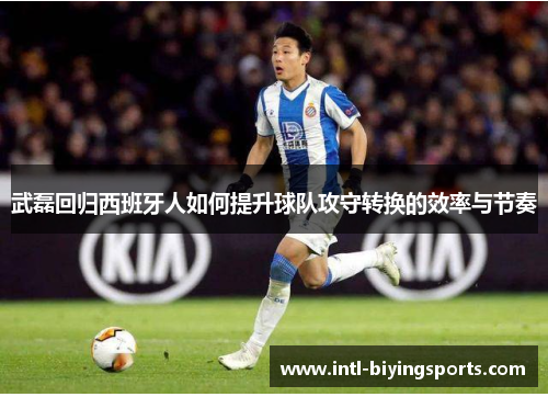 武磊回归西班牙人如何提升球队攻守转换的效率与节奏