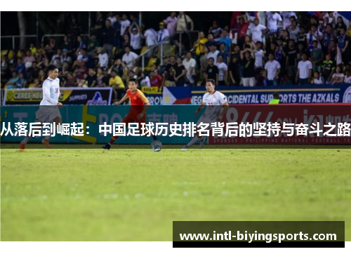 从落后到崛起：中国足球历史排名背后的坚持与奋斗之路