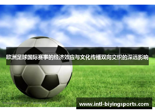 欧洲足球国际赛事的经济效应与文化传播双向交织的深远影响