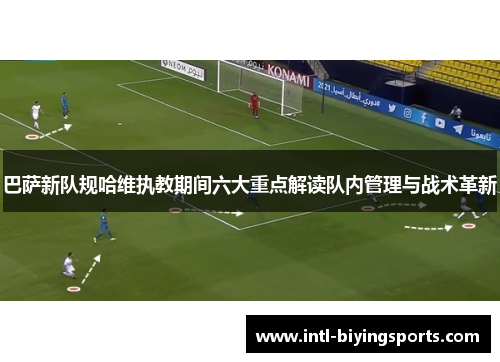 巴萨新队规哈维执教期间六大重点解读队内管理与战术革新