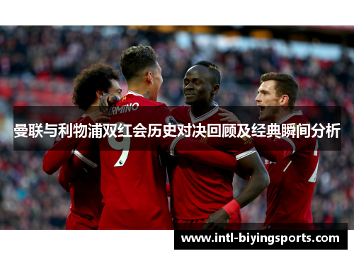 曼联与利物浦双红会历史对决回顾及经典瞬间分析
