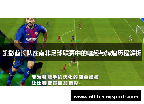 凯撒酋长队在南非足球联赛中的崛起与辉煌历程解析