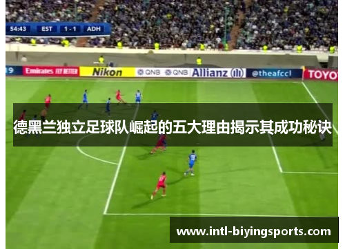 德黑兰独立足球队崛起的五大理由揭示其成功秘诀