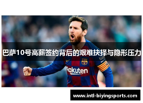 巴萨10号高薪签约背后的艰难抉择与隐形压力