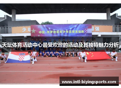 天坛体育活动中心最受欢迎的活动及其独特魅力分析 天坛体育活动中心最受欢迎的活动及其独特魅力分析