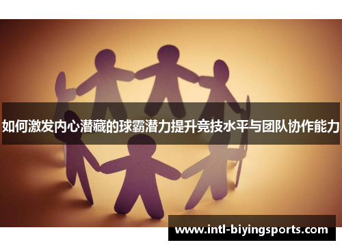 如何激发内心潜藏的球霸潜力提升竞技水平与团队协作能力