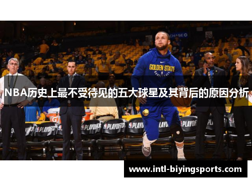 NBA历史上最不受待见的五大球星及其背后的原因分析