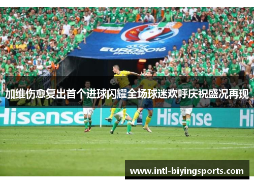 加维伤愈复出首个进球闪耀全场球迷欢呼庆祝盛况再现