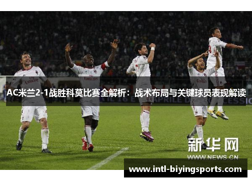 AC米兰2-1战胜科莫比赛全解析：战术布局与关键球员表现解读