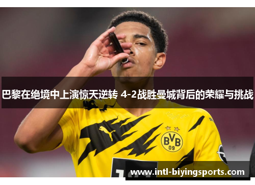 巴黎在绝境中上演惊天逆转 4-2战胜曼城背后的荣耀与挑战