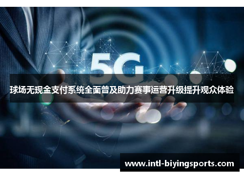 球场无现金支付系统全面普及助力赛事运营升级提升观众体验