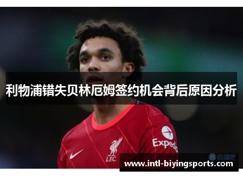 利物浦错失贝林厄姆签约机会背后原因分析