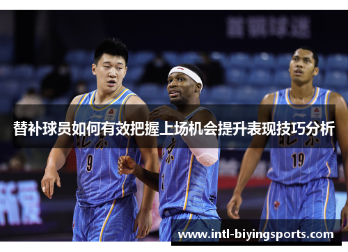 替补球员如何有效把握上场机会提升表现技巧分析