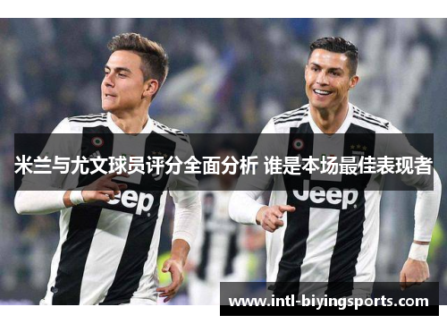 米兰与尤文球员评分全面分析 谁是本场最佳表现者