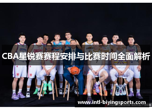 CBA星锐赛赛程安排与比赛时间全面解析