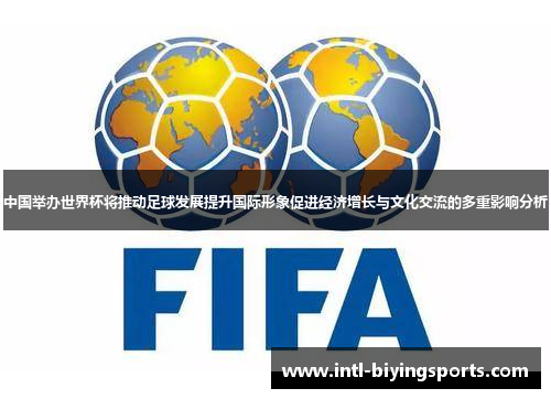 中国举办世界杯将推动足球发展提升国际形象促进经济增长与文化交流的多重影响分析