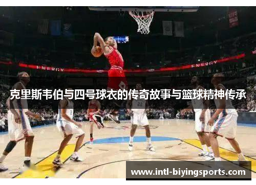 克里斯韦伯与四号球衣的传奇故事与篮球精神传承
