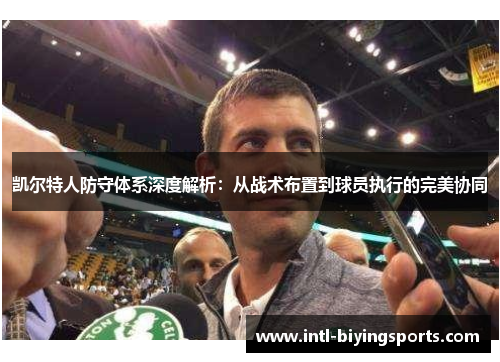 凯尔特人防守体系深度解析：从战术布置到球员执行的完美协同