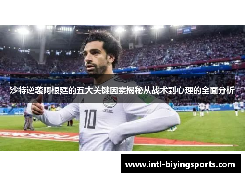 沙特逆袭阿根廷的五大关键因素揭秘从战术到心理的全面分析