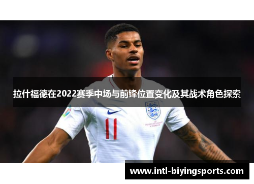 拉什福德在2022赛季中场与前锋位置变化及其战术角色探索