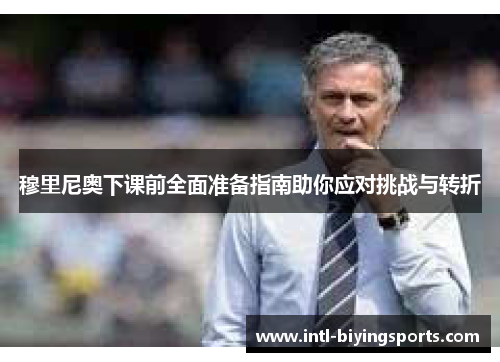 穆里尼奥下课前全面准备指南助你应对挑战与转折