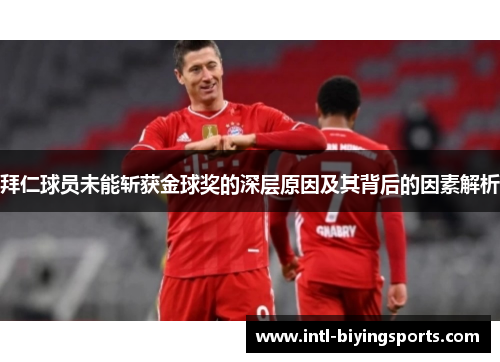 拜仁球员未能斩获金球奖的深层原因及其背后的因素解析