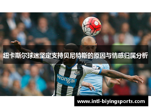 纽卡斯尔球迷坚定支持贝尼特斯的原因与情感归属分析