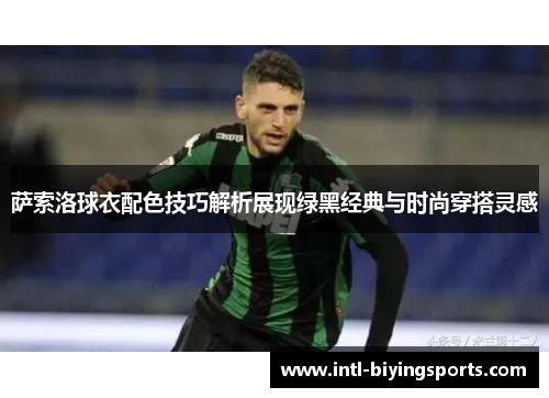 萨索洛球衣配色技巧解析展现绿黑经典与时尚穿搭灵感
