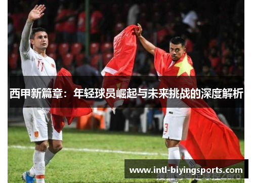 西甲新篇章：年轻球员崛起与未来挑战的深度解析