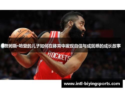 詹姆斯·哈登的儿子如何在体育中发现自信与成就感的成长故事