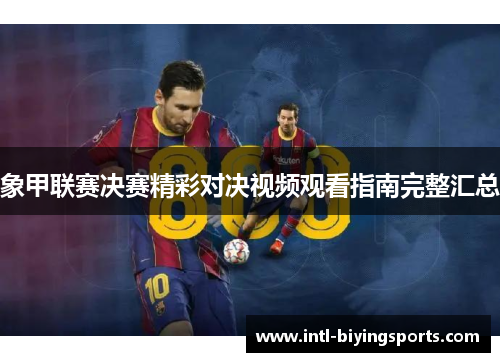 象甲联赛决赛精彩对决视频观看指南完整汇总
