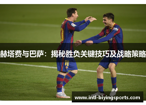 赫塔费与巴萨：揭秘胜负关键技巧及战略策略