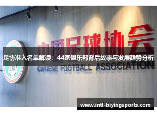 足协准入名单解读：44家俱乐部背后故事与发展趋势分析