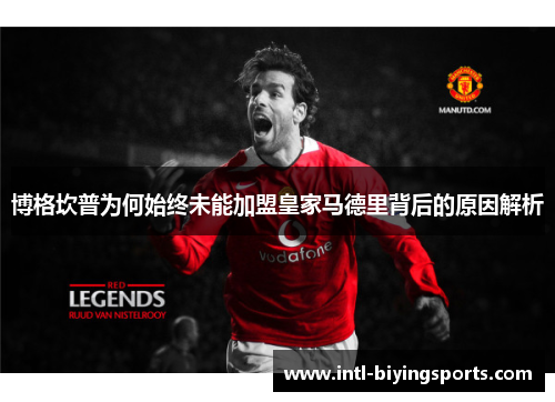 博格坎普为何始终未能加盟皇家马德里背后的原因解析 博格坎普为何始终未能加盟皇家马德里背后的原因解析