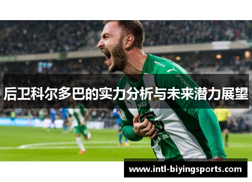 后卫科尔多巴的实力分析与未来潜力展望 后卫科尔多巴的实力分析与未来潜力展望