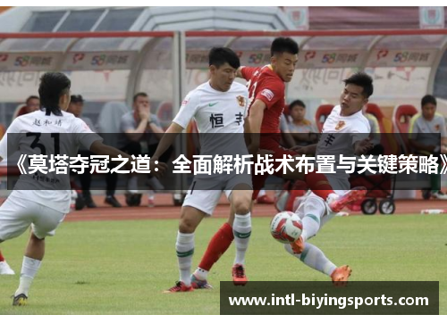 《莫塔夺冠之道:全面解析战术布置与关键策略》 《莫塔夺冠之道:全面解析战术布置与关键策略》